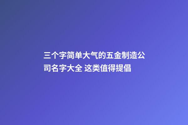 三个字简单大气的五金制造公司名字大全 这类值得提倡-第1张-公司起名-玄机派